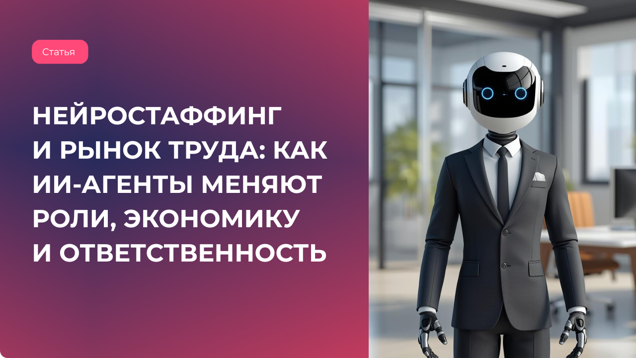 Нейростаффинг и рынок труда: как ИИ-агенты меняют роли, экономику и ответственность